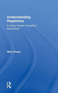 Title: Understanding Happiness: A critical review of positive psychology / Edition 1, Author: Mick Power