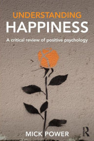 Title: Understanding Happiness: A critical review of positive psychology / Edition 1, Author: Mick Power