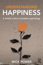 Understanding Happiness: A critical review of positive psychology / Edition 1