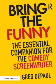 Title: Bring the Funny: The Essential Companion for the Comedy Screenwriter / Edition 1, Author: Greg DePaul