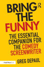 Bring the Funny: The Essential Companion for the Comedy Screenwriter / Edition 1