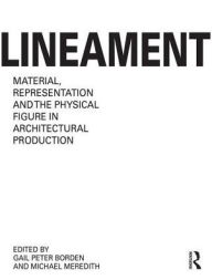 Title: Lineament: Material, Representation and the Physical Figure in Architectural Production, Author: Gail Peter Borden