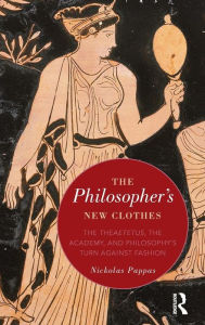 Title: The Philosopher's New Clothes: The Theaetetus, the Academy, and Philosophy's Turn against Fashion / Edition 1, Author: Nickolas Pappas