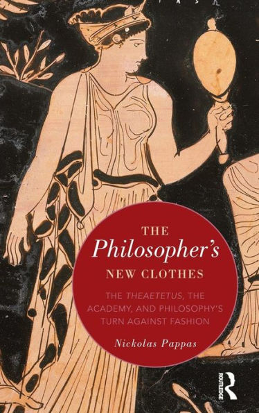 The Philosopher's New Clothes: The Theaetetus, the Academy, and Philosophy's Turn against Fashion / Edition 1