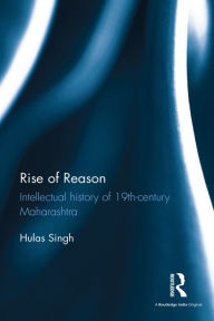Title: Rise of Reason: Intellectual history of 19th-century Maharashtra / Edition 1, Author: Hulas Singh