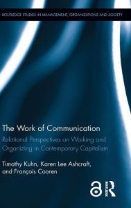 Title: The Work of Communication: Relational Perspectives on Working and Organizing in Contemporary Capitalism / Edition 1, Author: Timothy Kuhn