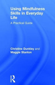 Title: Using Mindfulness Skills in Everyday Life: A practical guide / Edition 1, Author: Christine Dunkley