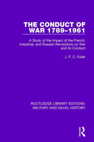 Title: The Conduct of War 1789-1961: A Study of the Impact of the French, Industrial and Russian Revolutions on War and Its Conduct / Edition 1, Author: J. F. C. Fuller