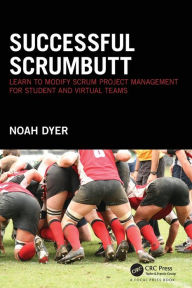 Title: Successful ScrumButt: Learn to Modify Scrum Project Management for Student and Virtual Teams / Edition 1, Author: Noah Dyer
