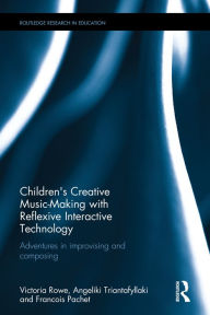 Title: Children's Creative Music-Making with Reflexive Interactive Technology: Adventures in improvising and composing / Edition 1, Author: Victoria Rowe