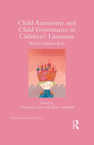 Title: Child Autonomy and Child Governance in Children's Literature: Where Children Rule / Edition 1, Author: Christopher Kelen