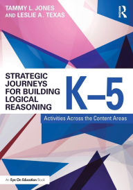 Title: Strategic Journeys for Building Logical Reasoning, K-5: Activities Across the Content Areas / Edition 1, Author: Tammy Jones