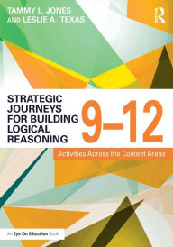 Title: Strategic Journeys for Building Logical Reasoning, 9-12: Activities Across the Content Areas / Edition 1, Author: Tammy Jones