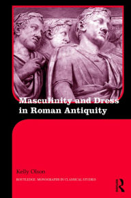 Title: Masculinity and Dress in Roman Antiquity, Author: Kelly Olson