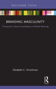 Title: Branding Masculinity: Tracing the Cultural Foundations of Brand Meaning / Edition 1, Author: Elizabeth Hirschman
