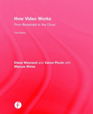 Title: How Video Works: From Broadcast to the Cloud / Edition 3, Author: Diana Weynand