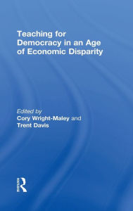 Title: Teaching for Democracy in an Age of Economic Disparity / Edition 1, Author: Cory Wright-Maley