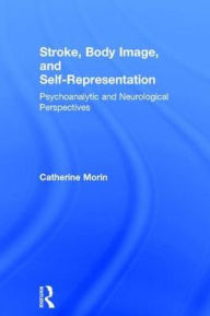 Title: Stroke, Body Image, and Self Representation: Psychoanalytic and Neurological Perspectives / Edition 1, Author: Catherine Morin