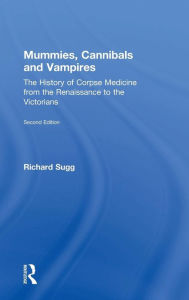 Title: Mummies, Cannibals and Vampires: The History of Corpse Medicine from the Renaissance to the Victorians / Edition 2, Author: Richard Sugg