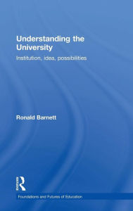 Title: Understanding the University: Institution, idea, possibilities / Edition 1, Author: Ronald Barnett