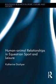 Title: Human-Animal Relationships in Equestrian Sport and Leisure / Edition 1, Author: Katherine Dashper