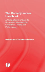 Title: The Comedy Improv Handbook: A Comprehensive Guide to University Improvisational Comedy in Theatre and Performance / Edition 1, Author: Matt Fotis