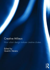 Title: Creative Milieux: How Urban Design Nurtures Creative Clusters / Edition 1, Author: Quentin Stevens