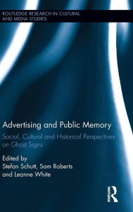 Title: Advertising and Public Memory: Social, Cultural and Historical Perspectives on Ghost Signs / Edition 1, Author: Stefan Schutt