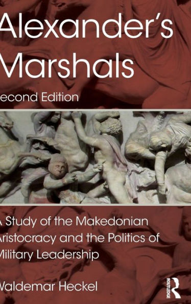 Alexander's Marshals: A Study of the Makedonian Aristocracy and the Politics of Military Leadership / Edition 2