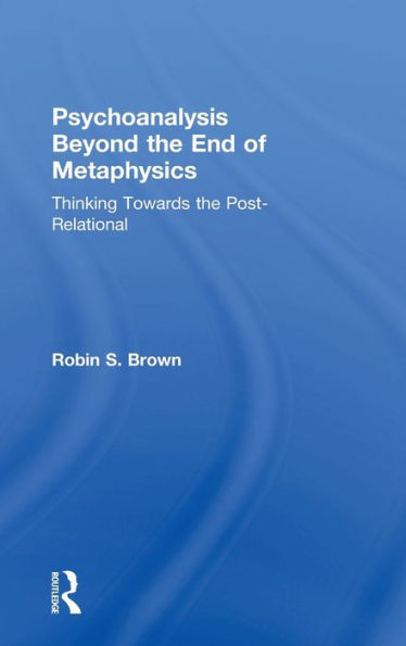 Psychoanalysis Beyond the End of Metaphysics: Thinking Towards the Post-Relational / Edition 1