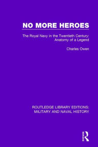 Title: No More Heroes: The Royal Navy in the Twentieth Century: Anatomy of a Legend, Author: Charles Owen