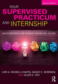 Title: Your Supervised Practicum and Internship: Field Resources for Turning Theory into Action / Edition 2, Author: Lori A. Russell-Chapin