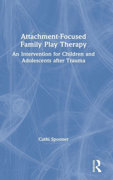 Attachment-Focused Family Play Therapy: An Intervention for Children and Adolescents after Trauma