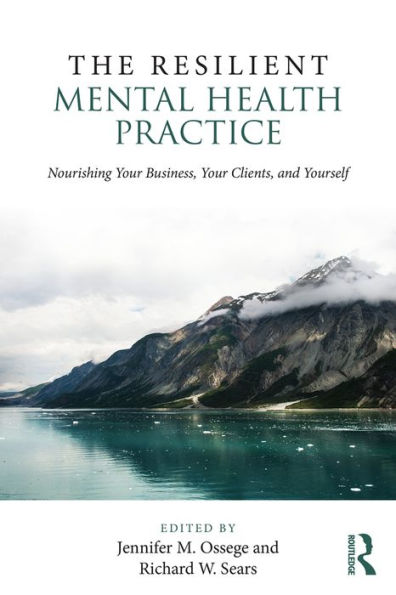 The Resilient Mental Health Practice: Nourishing Your Business, Your Clients, and Yourself / Edition 1