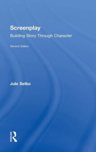 Title: Screenplay: Building Story Through Character / Edition 1, Author: Jule Selbo