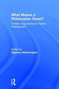 Title: What Makes a Philosopher Great?: Thirteen Arguments for Twelve Philosophers / Edition 1, Author: Stephen Hetherington