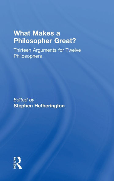 What Makes a Philosopher Great?: Thirteen Arguments for Twelve Philosophers