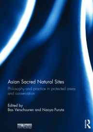 Title: Asian Sacred Natural Sites: Philosophy and practice in protected areas and conservation / Edition 1, Author: Bas Verschuuren