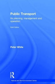 Title: Public Transport: Its Planning, Management and Operation / Edition 6, Author: Peter R. White