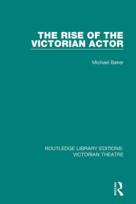 Title: The Rise of the Victorian Actor, Author: Michael Baker