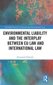 Title: Environmental Liability and the Interplay between EU Law and International Law / Edition 1, Author: Emanuela Orlando