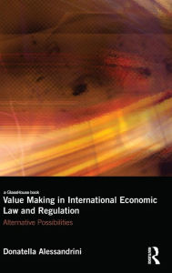Title: Value Making in International Economic Law and Regulation: Alternative Possibilities / Edition 1, Author: Donatella Alessandrini