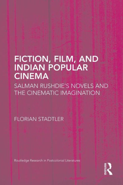 Fiction, Film, and Indian Popular Cinema: Salman Rushdie's Novels the Cinematic Imagination