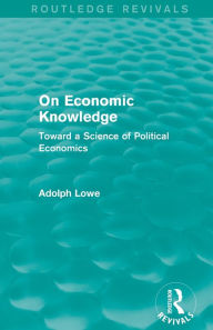 Title: On Economic Knowledge: Toward a Science of Political Economics, Author: Adolph Lowe