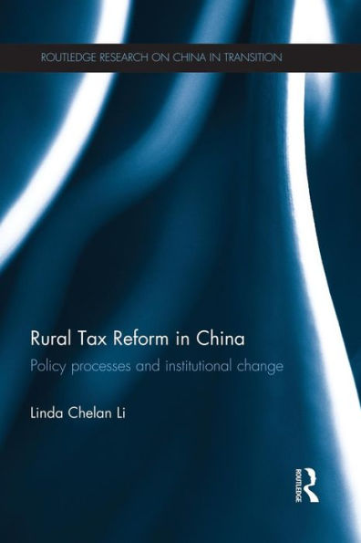 Rural Tax Reform in China: Policy Processes and Institutional Change / Edition 1