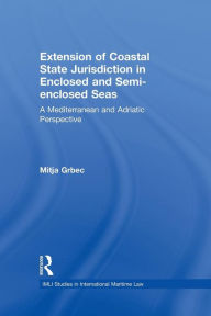 Title: The Extension of Coastal State Jurisdiction in Enclosed or Semi-Enclosed Seas: A Mediterranean and Adriatic Perspective / Edition 1, Author: Mitja Grbec