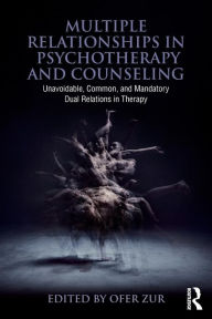 Title: Multiple Relationships in Psychotherapy and Counseling: Unavoidable, Common, and Mandatory Dual Relations in Therapy / Edition 1, Author: Ofer Zur