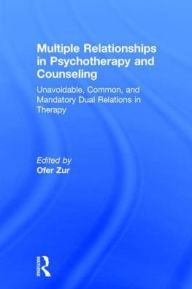 Title: Multiple Relationships in Psychotherapy and Counseling: Unavoidable, Common, and Mandatory Dual Relations in Therapy / Edition 1, Author: Ofer Zur