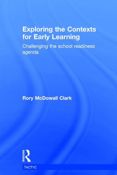 Exploring the Contexts for Early Learning: Challenging the school readiness agenda / Edition 1