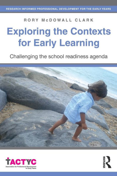 Exploring the Contexts for Early Learning: Challenging the school readiness agenda / Edition 1